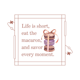 Life is short, eat the macaron, and savor  every moment T-Shirt