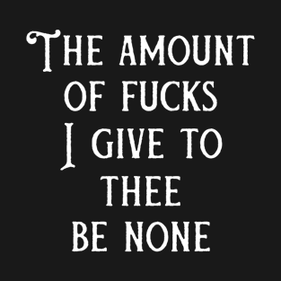 The amount of fucks I give to thee be none T-Shirt