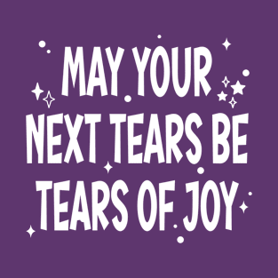 May Your Next Tears Be Tears of Joy T-Shirt