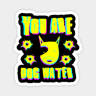 you are dog water 7.0 Magnet