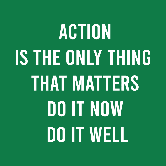 Action Is The Only Thing That Matters Do It Now Do It Well by FELICIDAY