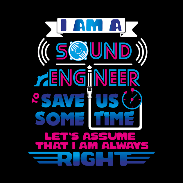 I am a Sound Engineer To Save Us Some Time Let's Assume That I'm Always Right by EdifyEra