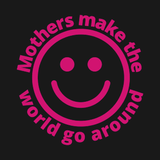 Mothers Make The World Go Around | With Smiling Face T-Shirt