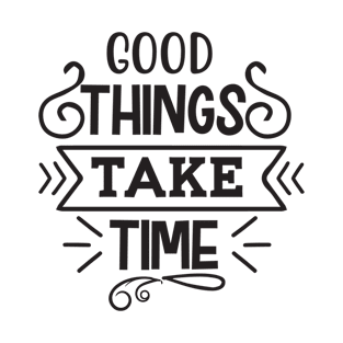 Good Things Take Time T-Shirt