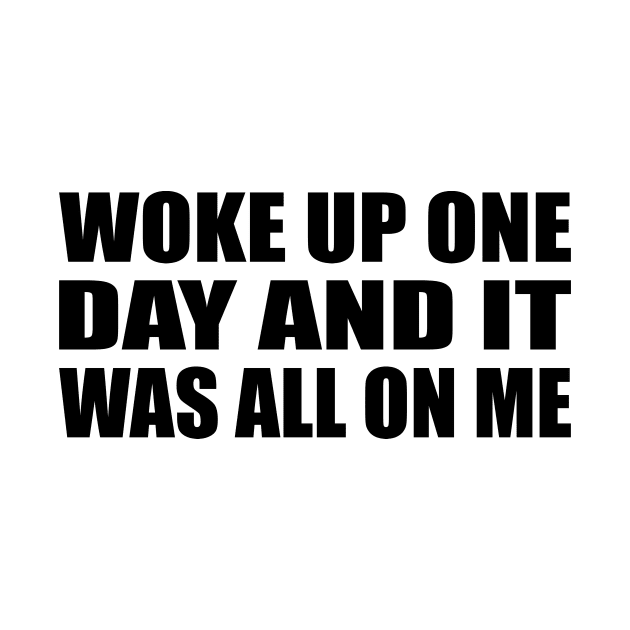 Woke up one day and it was all on me by D1FF3R3NT