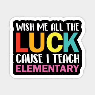 Wish Me All The Luck Cause I Teach Elementary Magnet