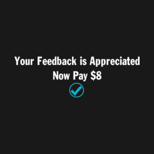 Your Feedback is Appreciated Now Pay $8 Dollars Funny T-Shirt