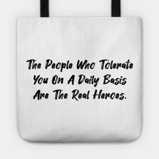 The people who tolerate you on a daily basis are the real heroes. Tote