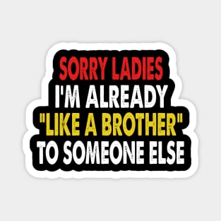 Sorry Ladies Im Already Like A Brother To Someone Else Magnet