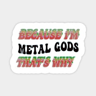 BECAUSE I'M METAL GODS : THATS WHY Magnet