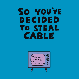 So You've Decided to Steal Cable T-Shirt