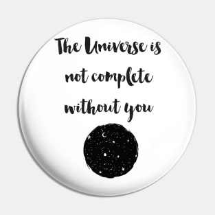 The Universe Is Not Complete Without You Pin