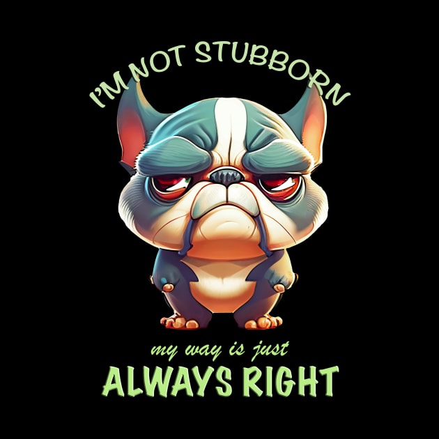 Bulldog I'm Not Stubborn My Way Is Just Always Right Cute Adorable Funny Quote by Cubebox