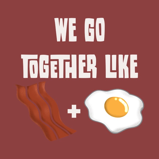 We go together like Bacon and Egg by BL Tees