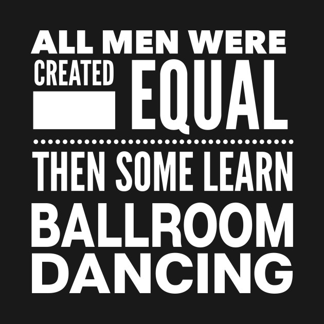 ALL MEN WERE CREATED EQUAL THEN SOME LEARN BALLROOM DANCING Man Dancer Statement Gift by ArtsyMod