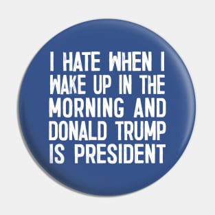 I Hate When I Wake Up In The Morning And Donald Trump Is President Pin