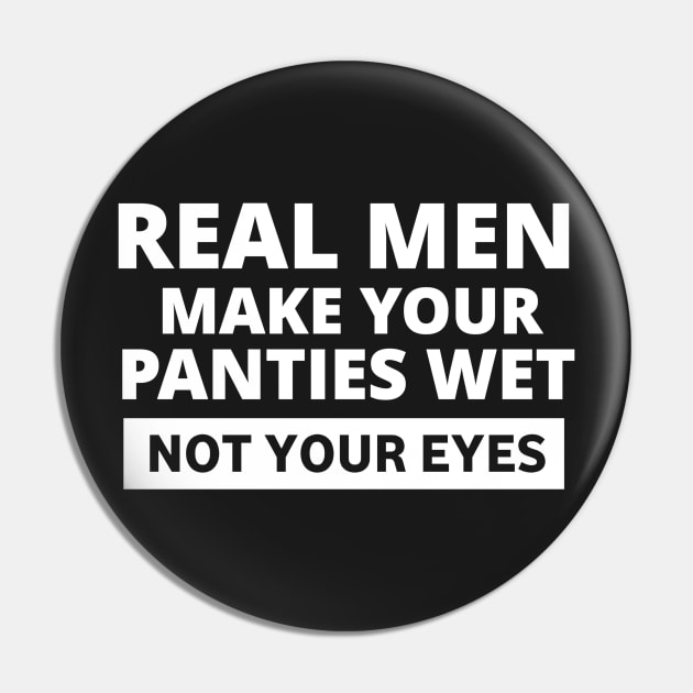 Real men make your panties wet not your eyes Pin by ShinyTeegift