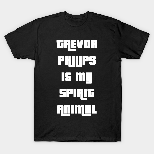 Trevor Philips is my spirit animal - Video Games - T-Shirt | TeePublic Trevor Philips is my spirit animal - Video Games - T-Shirt | TeePublic