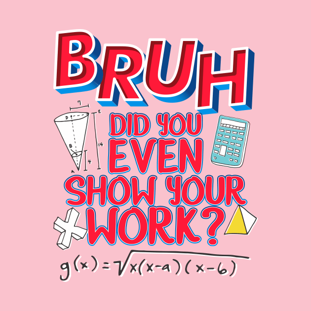 Did you even show your work bro? by Crazy Collective