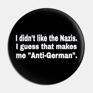 I didn't like the Nazis. I guess that makes me "Anti-German". - White - Front Pin