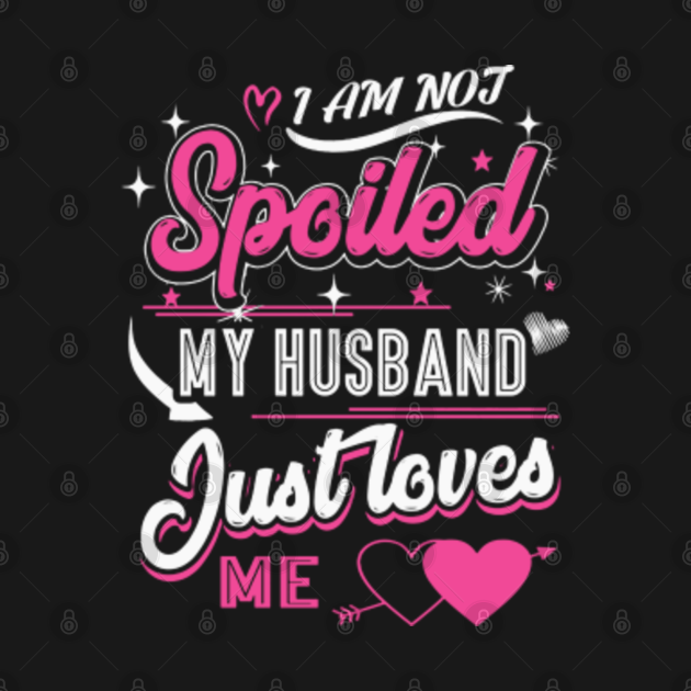 I Am Not Spoiled My Husband Just Loves Me Valentines Day Long Sleeve T Shirt Teepublic 4806