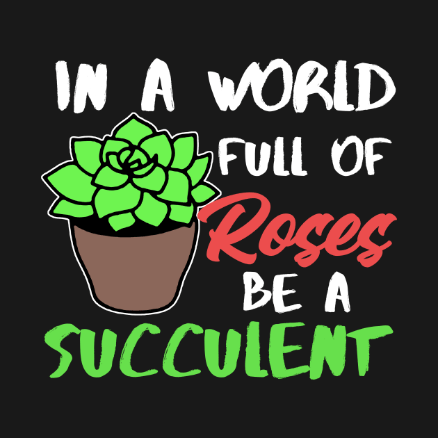 In A World Full Of Roses Be A Succulent Gardening by Mesyo