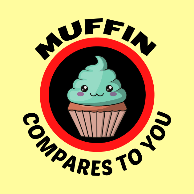Muffin Compares To You - Muffin Pun by Allthingspunny