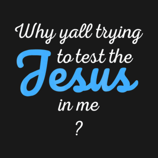 Why Yall Trying To Test The Jesus In Me T-Shirt