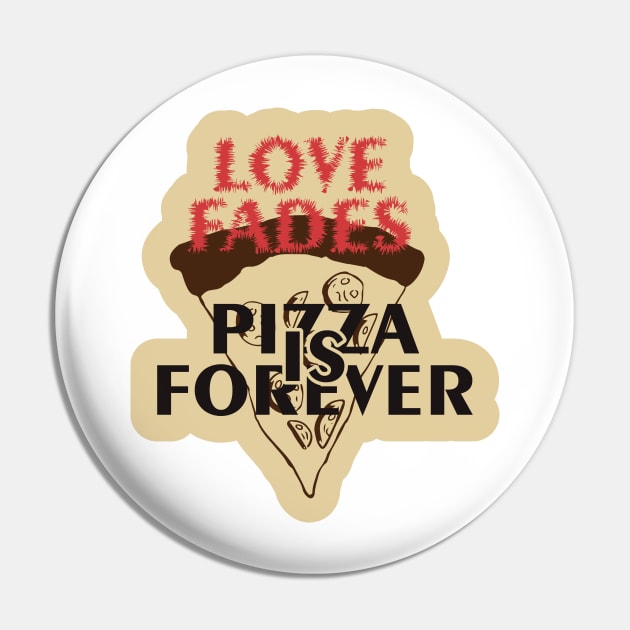 Love Fades, Pizza is Forever Pin by kindacoolbutnotreally