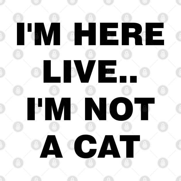 I'm Here Live Im Not A Cat by mckinney