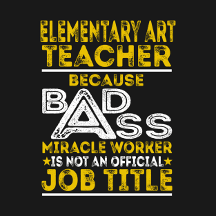 Elementary Art Teacher Because Badass Miracle Worker T-Shirt