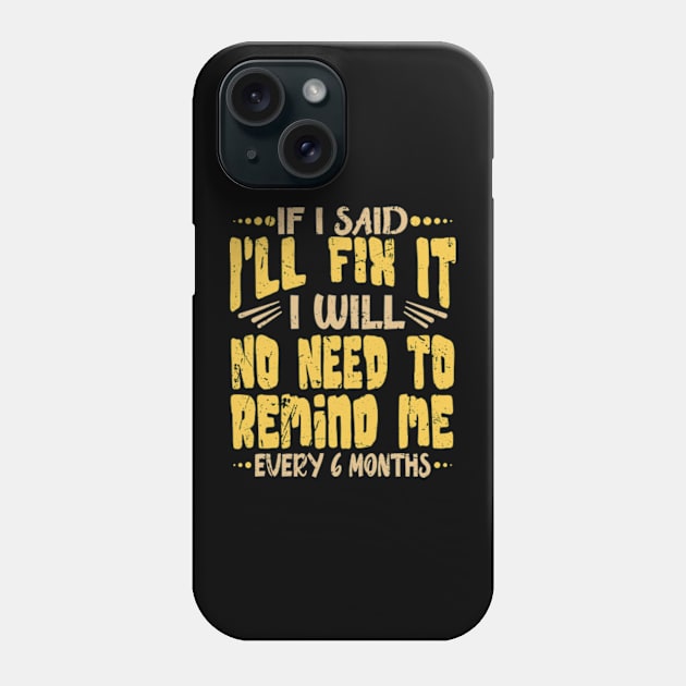 If I Said I Will Fix It I Will No Need To Remind Me After Six Months Shirt, Mechanic Shirt, Plumber Shirt, Handyman Gift Idea Phone Case by David Brown