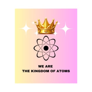 We are the kingdom of Atoms! T-Shirt