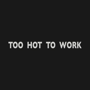 Too Hot To Work (horizontal) T-Shirt