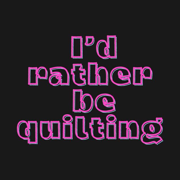 Quilt Wit — I’d rather be quilting by Quilt Wit