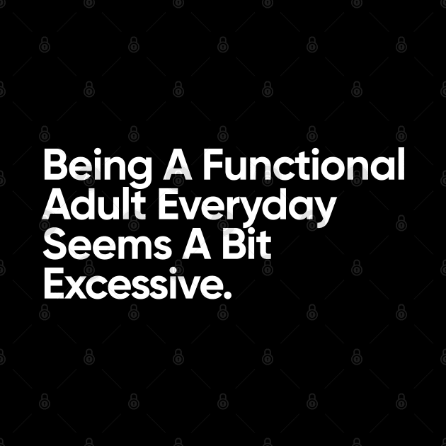 Being A Functional Adult Everyday Seems A Bit Excessive - Funny Quote by EverGreene