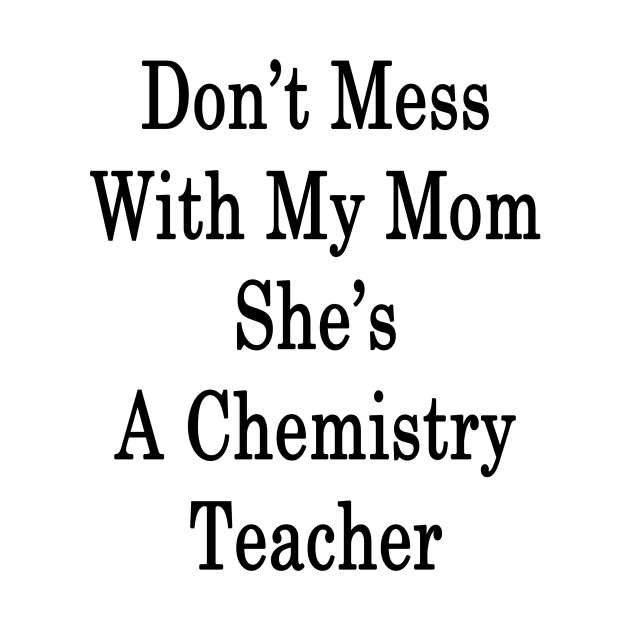 Don't Mess With My Mom She's A Chemistry Teacher by supernova23