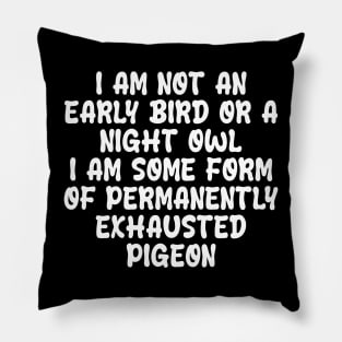 i am not an early bird or a night owl i am some form of permanently exhausted pigeon Pillow