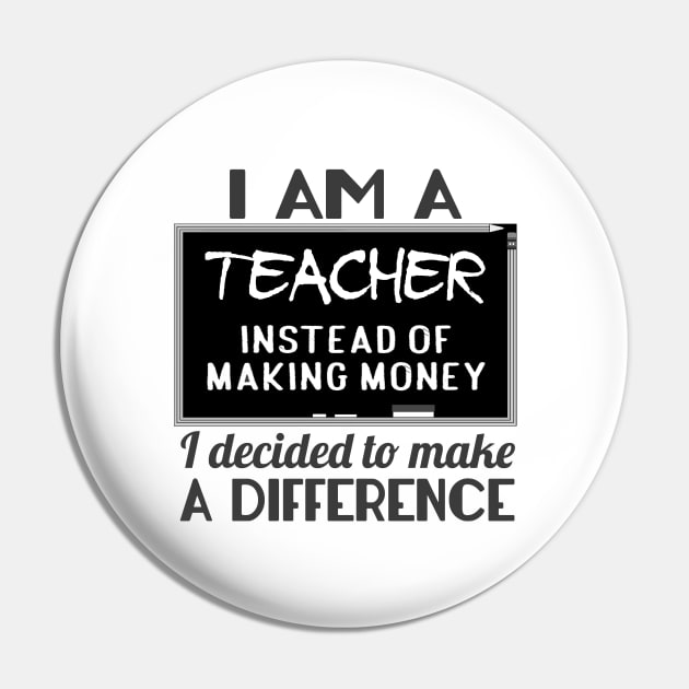 I Am A Teacher Instead Of Making Money I Decided To Make A Difference Pin by shopbudgets