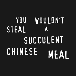 You Wouldn't Steal A Succulent Chinese Meal T-Shirt