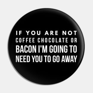 If you are not coffee chocolate or bacon I'm going to need you to go away Pin