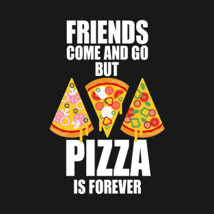 FRIENDS COME AND GO BUT PIZZA IS FOREVER T-Shirt