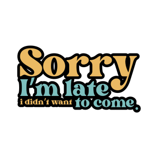 Sorry I'm late. I didn't want to come T-Shirt