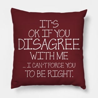 It's Ok If You Disagree With Me I Can't Force You To Be Right Pillow