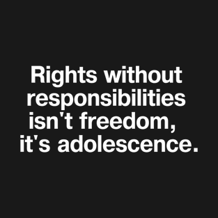 Rights without responsibilities isn't freedom, it's adolescence. T-Shirt