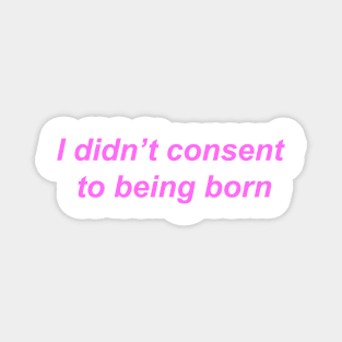 "I didn't consent to being born" ♡ Y2K slogan Magnet