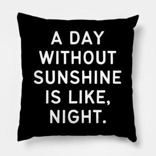 A day without sunshine is like, night Pillow