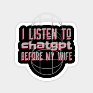 I listen to chatgpt before my wife Magnet