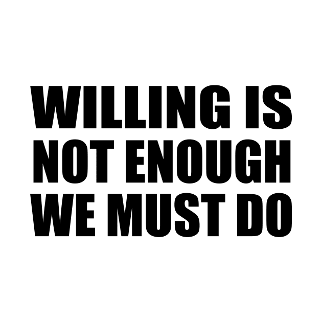 Willing is not enough we must do by BL4CK&WH1TE 