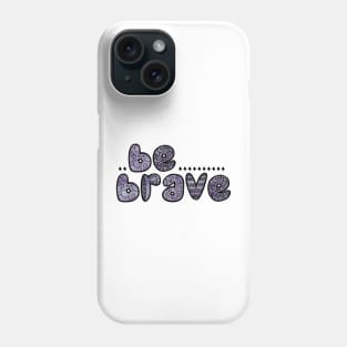 Be Brave Phone Case